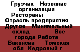 Грузчик › Название организации ­ Рестораны «Hadson» › Отрасль предприятия ­ Другое › Минимальный оклад ­ 15 000 - Все города Работа » Вакансии   . Томская обл.,Кедровый г.